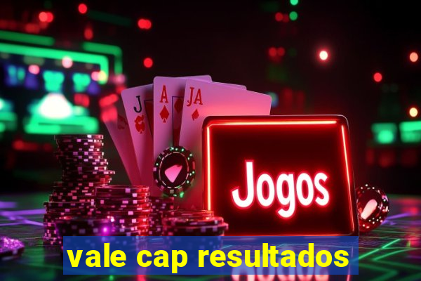 vale cap resultados